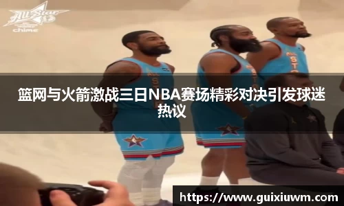篮网与火箭激战三日NBA赛场精彩对决引发球迷热议