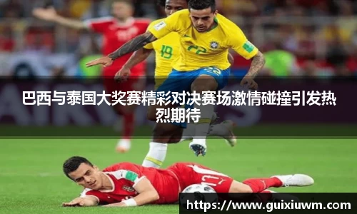 巴西与泰国大奖赛精彩对决赛场激情碰撞引发热烈期待